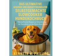 DAS ULTIMATIVE GESUNDE UND BUDGETFREUNDLICHE SELBSTGEMACHTE SLOWCOOKER HUNDEKOCHBUCH: Nährstoffreiche Rezepte zur Unterstützung der Gesundheit und des Glücks Ihres Hundes
