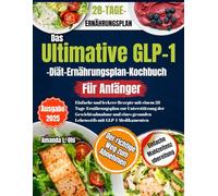 Das ultimative GLP-1-Diät-Kochbuch für Anfänger: Einfache und leckere Rezepte mit einem 28-Tage-Ernährungsplan zur Unterstützung der Gewichtsabnahme und eines gesunden Lebens mit GLP-1-Medikamenten
