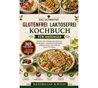 DAS ULTIMATIVE GLUTENFREI LAKTOSEFREI KOCHBUCH FÜR ANFÄNGER: Einfache, leckere Rezepte ohne Gluten und Milchprodukte - unkomplizierte Speisepläne, ... Zutaten und stressfreies Kochen für Anfänger