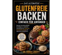 DAS ULTIMATIVE GLUTENFREIE BACKEN - EINFACH FÜR ANFÄNGER: Gesunde und einfache Rezepte für Anfänger zur natürlichen Unterstützung von Verdauung, Immunsystem, Energie und allgemeinem Wohlbefinden