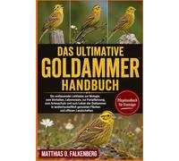 DAS ULTIMATIVE GOLDAMMER-HANDBUCH: Ein umfassender Leitfaden zur Biologie, zum Verhalten, Lebensraum, zur Fortpflanzung, zum Artenschutz und zum Leben ... genutzten Flächen und offenen Landschaften