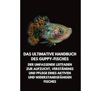 Das Ultimative Handbuch des Guppy-Fisches: Der Umfassende Leitfaden zur Aufzucht, Verständnis und Pflege eines Aktiven und Widerstandsfähigen Fisches