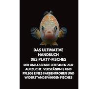 Das Ultimative Handbuch des Platy- Fisches: Der Umfassende Leitfaden zur Aufzucht, Verständnis und Pflege eines Farbenfrohen und Widerstandsfähigen Fisches