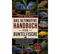 DAS ULTIMATIVE HANDBUCH FÜR BUNTELFISCHE: Ihr umfassender Leitfaden zur Buntbarschhaltung - Fütterung, Aquarieneinrichtung, Verhalten, Wasserqualität, ... einer ausgewogenen Aquariengemeinschaft