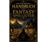 Das Ultimative Handbuch für Fantasy-Spielleiter: Der Ultimative Leitfaden für Rollenspiel-Spielleiter: Weltenbau, Storytelling, Dungeons, Monster, ... Werkzeuge für Unvergessliche Abenteuer