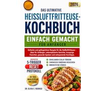 DAS ULTIMATIVE HEISSLUFTFRITTEUSE-KOCHBUCH - EINFACH GEMACHT FÜR ANFÄNGER: Einfache und gelingsichere Rezepte für die Heißluftfritteuse - ideal für ... gesunde Speisen und zeitsparende Kochtipps.