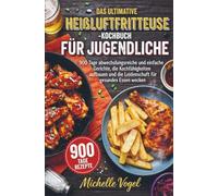Das ultimative Heißluftfritteuse-Kochbuch für Jugendliche: 900 Tage abwechslungsreiche und einfache Gerichte, die Kochfähigkeiten aufbauen und die Leidenschaft für gesundes Essen wecken