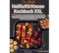 Das Ultimative Heißluftfritteuse Kochbuch XXL: 100 knusprige und gesunde Airfryer Rezepte für jeden Tag des Jahres | Das große Heißluftfritteusen Rezeptbuch mit Nährwertangaben, Tipps & Ideen - ink