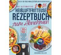Das Ultimative Heißluftfritteuse Rezeptbuch Zum Abnehem: 365+ Tage einfache, kalorienarme und leckere Rezepte zum Abnehmen. Inklusive 90-Tage-Diätplan, Nährwertangaben und Farbfotos