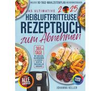 DAS ULTIMATIVE HEIßLUFTFRITTEUSE REZEPTBUCH ZUM ABNEHMEN: Über 365 Tage einfache, kalorienarme und leckere Rezepte zum Abnehmen - für alle ... 90-Tage-Diätplan und Nährwertangaben.