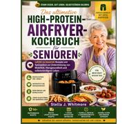 Das ultimative High-Protein-Airfryer-Kochbuch für Senioren: Leicht zu kauende Rezepte und Speisepläne zur Unterstützung von Kraft, Mobilität, Herzgesundheit und selbstständigem Leben
