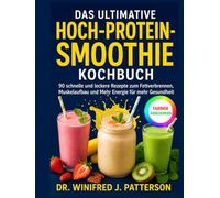 DAS ULTIMATIVE HOCH-PROTEIN-SMOOTHIE KOCHBUCH: 90 schnelle und leckere Rezepte zum Fettverbrennen, Muskelaufbau und Mehr Energie für mehr Gesundheit