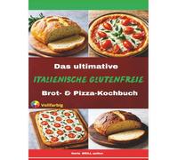 Das ultimative italienische glutenfreie Brot- & Pizza-Kochbuch: Von rustikalen Laiben bis zu knusprigen Pizzen - traditionelles italienisches Backen ... Ultimate Italian Gluten-Free Cookbook Series)