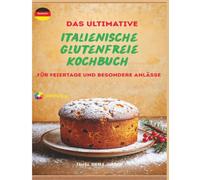 Das ultimative italienische glutenfreie Kochbuch für Feiertage und besondere Anlässe: Traditionelle italienische Festtagsrezepte ohne Weizen - von ... Ultimate Italian Gluten-Free Cookbook Series)