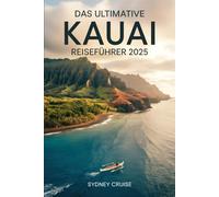 DAS ULTIMATIVE KAUAI REISEFÜHRER 2025: Entdecken Sie die verborgenen Schätze Hawaiis mit Insider-Tipps und Geheimnissen