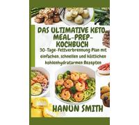Das ultimative Keto-Meal-Prep-Kochbuch: 30-Tage-Fettverbrennung Plan mit einfachen, schnellen und köstlichen kohlenhydratarmen Rezepten
