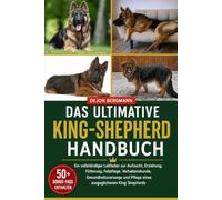 DAS ULTIMATIVE KING-SHEPHERD-HANDBUCH: Ein vollständiger Leitfaden zur Aufzucht, Erziehung, Fütterung, Fellpflege, Verhaltenskunde, Gesundheitsvorsorge und Pflege eines ausgeglichenen King Shepherds