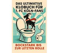 Das ultimative Klobuch für 1. FC Köln-Fans: Bockstark bis zur letzten Rolle. Lustiges Geschenk mit Lifehacks, Fun Facts und Geschichten