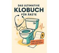 Das ultimative Klobuch für Ärzte: Wirkt sofort - ganz ohne Rezept. Lustiges Geschenk mit Lifehacks, Fun Facts und Geschichten