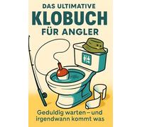 Das ultimative Klobuch für Angler: Geduldig warten - und irgendwann kommt was. Lustiges Geschenk mit Lifehacks, Fun Facts und Geschichten