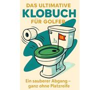 Das ultimative Klobuch für Golfer: Ein sauberer Abgang - ganz ohne Platzreife. Lustiges Geschenk mit Lifehacks, Fun Facts und Geschichten