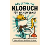 Das ultimative Klobuch für Handwerker: Sauber abliefern - das können sie überall. Lustiges Geschenk mit Lifehacks, Fun Facts und Geschichten