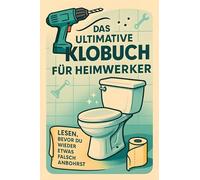 Das ultimative Klobuch für Heimwerker: Lesen, bevor du wieder etwas falsch anbohrst. Lustiges Geschenk mit Lifehacks, Fun Facts und Geschichten