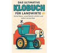 Das ultimative Klobuch für Landwirte: Echte Natur: unverfälscht, ehrlich und sofort verwertbar. Lustiges Geschenk mit Lifehacks, Fun Facts und Geschichten