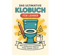 Das ultimative Klobuch für Lehrer: Wo wirklich niemand eine Frage stellt. Lustiges Geschenk mit Lifehacks, Fun Facts und Geschichten