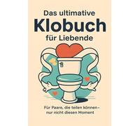 Das ultimative Klobuch für Liebende: Für Paare, die teilen können - nur nicht diesen Moment. Lustiges Geschenk mit Lifehacks, Fun Facts und Geschichten