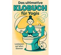 Das ultimative Klobuch für Yogis: Loslassen auf allen Ebenen. Lustiges Geschenk mit Lifehacks, Fun Facts und Geschichten