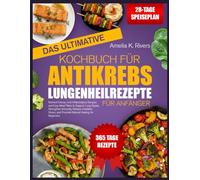 DAS ULTIMATIVE KOCHBUCH FÜR ANTIKREBS-LUNGENHEILREZEPTE FÜR ANFÄNGER: Nährstoffreiche und entzündungshemmende Rezepte sowie einfache Ernährungspläne ... Stärkung des Immunsystems, Verringerung von