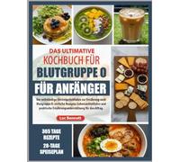 DAS ULTIMATIVE KOCHBUCH FÜR BLUTGRUPPE O FÜR ANFÄNGER: Der vollständige Einsteigerleitfaden zur Ernährung nach Blutgruppe O: einfache Rezepte, ... Ernährungsunterstützung für den Alltag.