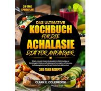 DAS ULTIMATIVE KOCHBUCH FÜR DIE ACHALASIE-DIÄT FÜR ANFÄNGER: Einfache, schonende Rezepte mit unkomplizierten Mahlzeitenplänen zur Erleichterung des ... des Verdauungskomforts und für mehr S...