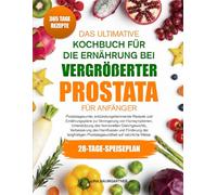 DAS ULTIMATIVE KOCHBUCH FÜR DIE ERNÄHRUNG BEI VERGRÖßERTER PROSTATA FÜR ANFÄNGER: Prostatagesunde, entzündungshemmende Rezepte und Ernährungspläne zur ... Unterstützung des hormonellen Gleichgewichts