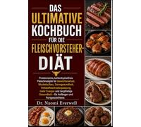 DAS ULTIMATIVE KOCHBUCH FÜR DIE FLEISCHVORSTEHER-DIÄT: Proteinreiche, kohlenhydratfreie Fleischrezepte für Gewichtsverlust, Muskelaufbau, ... Gesundheit - für Anfänger und Fortgeschritte