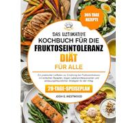 Das Ultimative Kochbuch Für Die Fruktoseintoleranz-Diät Für Alle: Ein praktischer Leitfaden zur Ernährung bei Fruktoseintoleranz mit einfachen ... Strategien für den Alltag.
