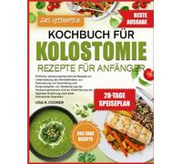 DAS ULTIMATIVE KOCHBUCH FÜR KOLOSTOMIE-REZEPTE FÜR ANFÄNGER: Einfache, verdauungsfreundliche Rezepte zur Unterstützung des Wohlbefindens, zur ... der Verdauungstoleranz und zur Erleichterung