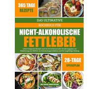 DAS ULTIMATIVE KOCHBUCH FÜR NICHT-ALKOHOLISCHE FETTLEBER: Leberreinigende Rezepte und ein fettverbrennender Ernährungsplan zur Umkehrung von NAFLD, ... und für langfristige Heilung