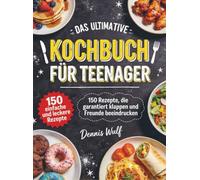 Das ultimative Kochbuch für Teenager: 150 Rezepte, die garantiert klappen und Freunde beeindrucken