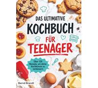 Das ultimative Kochbuch für Teenager: Über 120 Rezepte, um deine Kochkünste zu verbessern