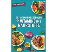 Das ultimative Kochbuch für Vitamine und Nährstoffe: Natürliche Rezepte, inspiriert von Bas Kast, um Gehirn, Herz und Muskeln mit essentiellen Vitaminen zu versorgen