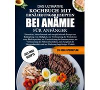 DAS ULTIMATIVE KOCHBUCH MIT ERNÄHRUNGSREZEPTEN BEI ANÄMIE FÜR ANFÄNGER: Eisenreiche, blutaufbauende und energiefördernde Rezepte zur Bekämpfung von ... zur Unterstützung des Immunsystems, zur