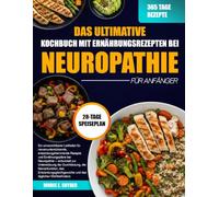 DAS ULTIMATIVE KOCHBUCH MIT ERNÄHRUNGSREZEPTEN BEI NEUROPATHIE FÜR ANFÄNGER: Ein unverzichtbarer Leitfaden für nervenunterstützende, ... zur Unterstützung der Durchblutung, der N...