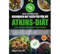 DAS ULTIMATIVE KOCHBUCH MIT REZEPTEN FÜR DIE ATKINS-DIÄT FÜR ANFÄNGER UND SENIOREN: Ein umfassender Leitfaden für kohlenhydratarme, proteinreiche ... Verringerung des Appetits, verbesserten