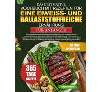 DAS ULTIMATIVE KOCHBUCH MIT REZEPTEN FÜR EINE EIWEISS- UND BALLASTSTOFFREICHE ERNÄHRUNG FÜR ANFÄNGER: Ein vollständiger Leitfaden für nährstoffreiche ... gewichtsreduktionsfreundlicher Rezepte zur