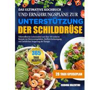 DAS ULTIMATIVE KOCHBUCH UND ERNÄHRUNGSPLÄNE ZUR UNTERSTÜTZUNG DER SCHILDDRÜSE: Nährstoffreiche Lebensmittel und über 100 einfache Rezepte zur ... und natürlichen Steigerung der Energie