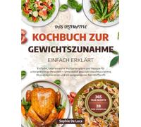 DAS ULTIMATIVE KOCHBUCH ZUR GEWICHTSZUNAHME - EINFACH ERKLÄRT: Einfache, kalorienreiche Mahlzeitenpläne und Rezepte für untergewichtige Personen - ... und ein ausgewogenes Nährstoffprofil