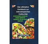 Das ultimative Kochbuch zur mikroskopischen Colitis-Diät: Ein umfassender Leitfaden zur Auswahl nahrhafter Lebensmittel für eine gesunde Darmflora