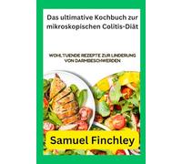 Das ultimative Kochbuch zur mikroskopischen Colitis-Diät: Wohltuende Rezepte zur Linderung von Darmbeschwerden